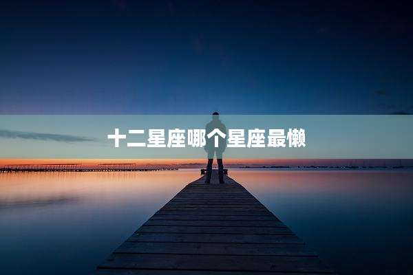十二星座哪个星座最懒
