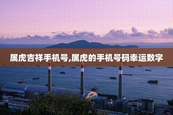属虎吉祥手机号,属虎的手机号码幸运数字