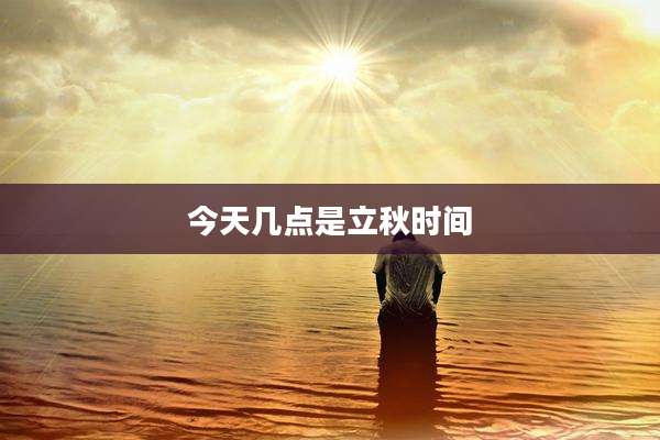 今天几点是立秋时间