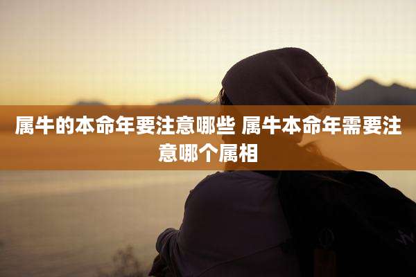 属牛的本命年要注意哪些 属牛本命年需要注意哪个属相