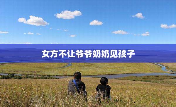 女方不让爷爷奶奶见孩子