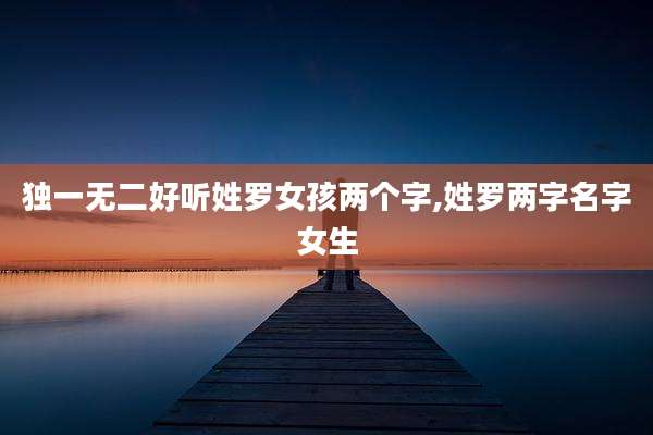 独一无二好听姓罗女孩两个字,姓罗两字名字女生