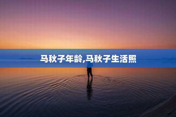 马秋子年龄,马秋子生活照
