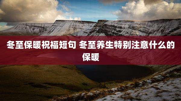 冬至保暖祝福短句 冬至养生特别注意什么的保暖