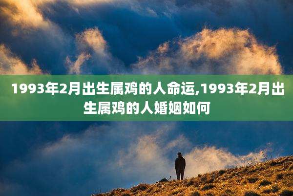 1993年2月出生属鸡的人命运,1993年2月出生属鸡的人婚姻如何