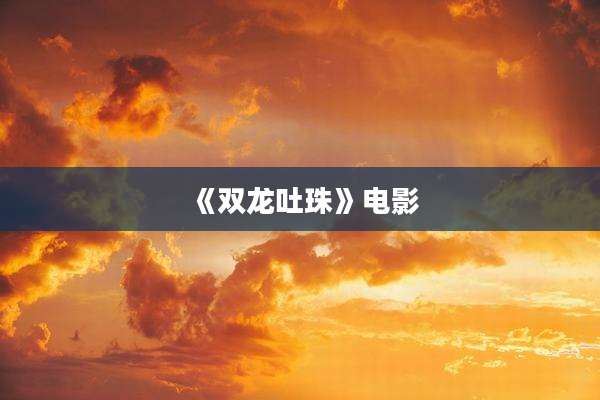《双龙吐珠》电影