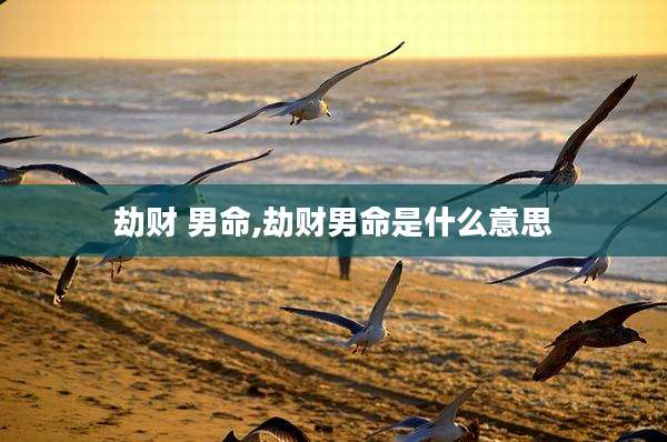 劫财 男命,劫财男命是什么意思
