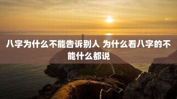八字为什么不能告诉别人 为什么看八字的不能什么都说