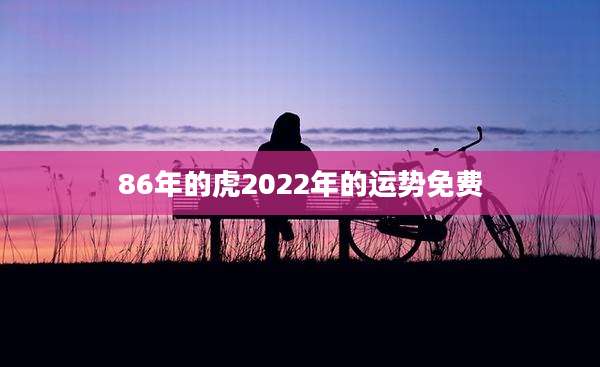 86年的虎2022年的运势免费
