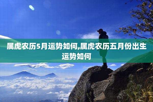 属虎农历5月运势如何,属虎农历五月份出生运势如何