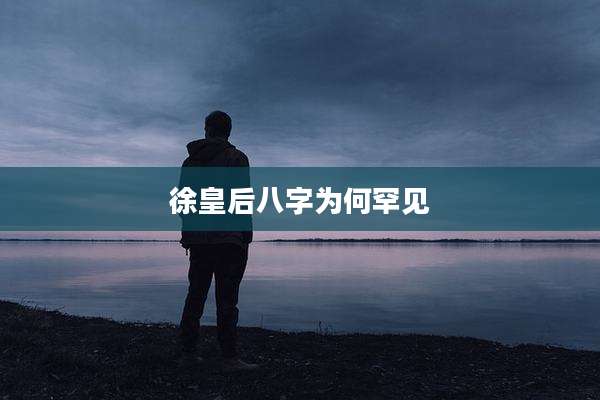 徐皇后八字为何罕见