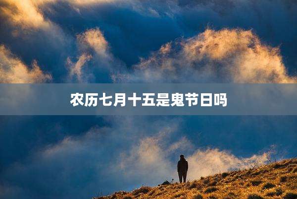 农历七月十五是鬼节日吗