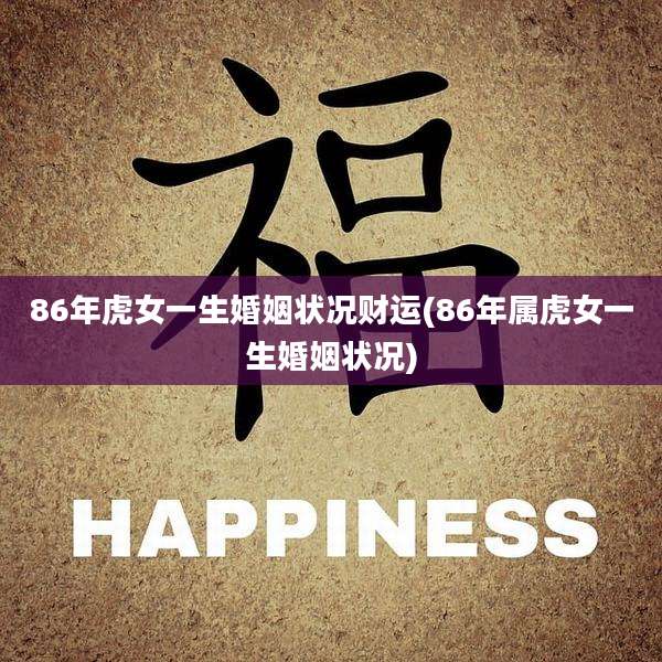 86年虎女一生婚姻状况财运(86年属虎女一生婚姻状况)
