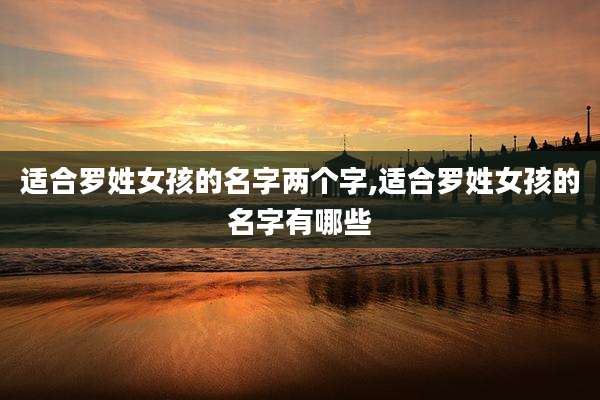 适合罗姓女孩的名字两个字,适合罗姓女孩的名字有哪些
