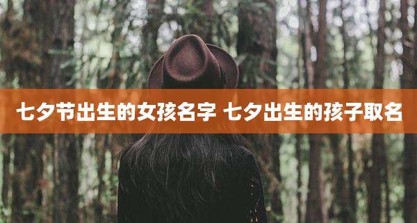 七夕节出生的女孩名字 七夕出生的孩子取名