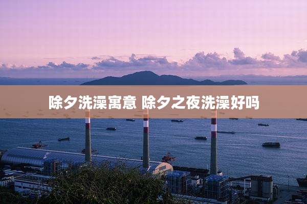 除夕洗澡寓意 除夕之夜洗澡好吗