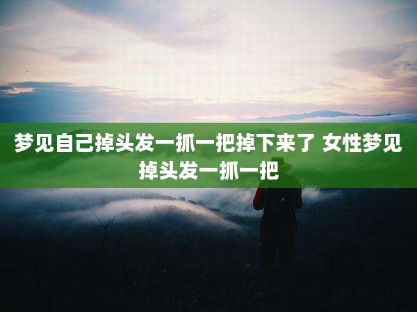 梦见自己掉头发一抓一把掉下来了 女性梦见掉头发一抓一把