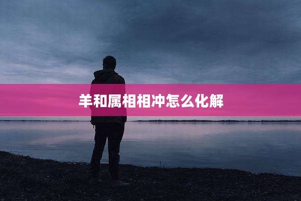 羊和属相相冲怎么化解