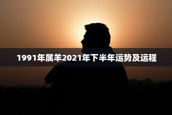 1991年属羊2021年下半年运势及运程
