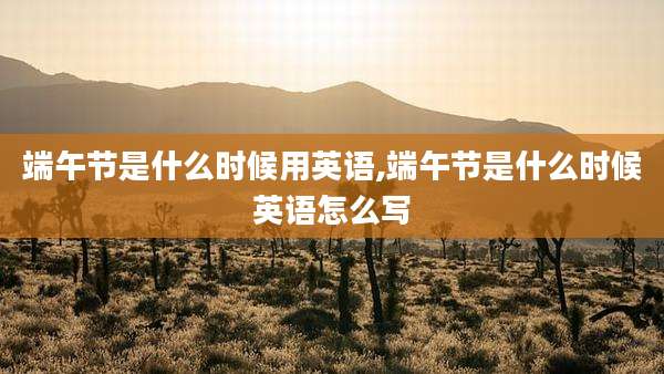 端午节是什么时候用英语,端午节是什么时候英语怎么写