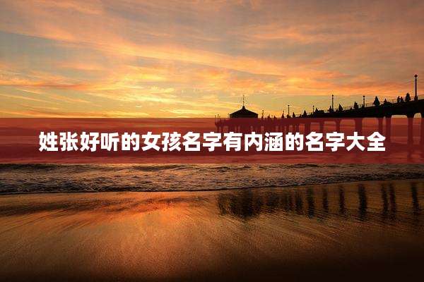 姓张好听的女孩名字有内涵的名字大全