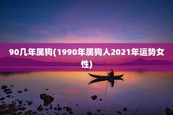 90几年属狗(1990年属狗人2021年运势女性)