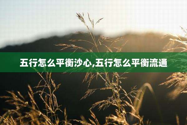 五行怎么平衡沙心,五行怎么平衡流通