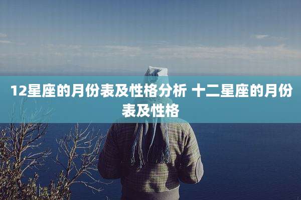 12星座的月份表及性格分析 十二星座的月份表及性格