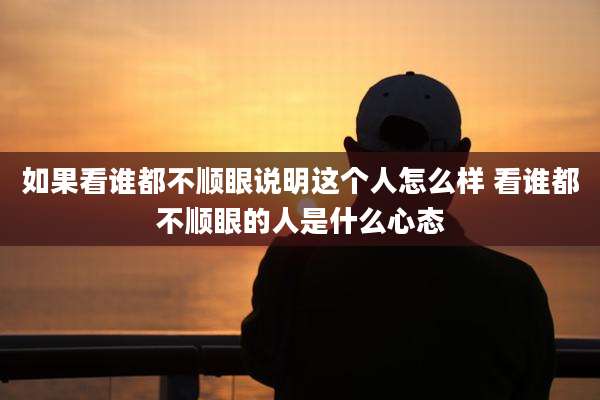 如果看谁都不顺眼说明这个人怎么样 看谁都不顺眼的人是什么心态