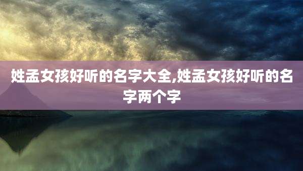 姓孟女孩好听的名字大全,姓孟女孩好听的名字两个字