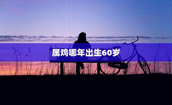 属鸡哪年出生60岁
