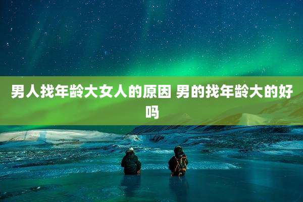 男人找年龄大女人的原因 男的找年龄大的好吗