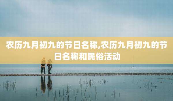 农历九月初九的节日名称,农历九月初九的节日名称和民俗活动