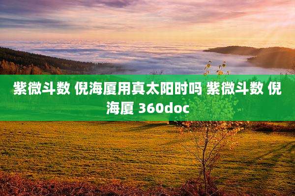 紫微斗数 倪海厦用真太阳时吗 紫微斗数 倪海厦 360doc