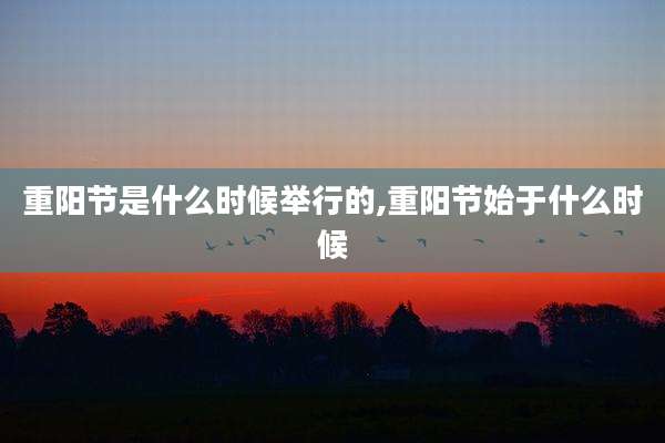 重阳节是什么时候举行的,重阳节始于什么时候