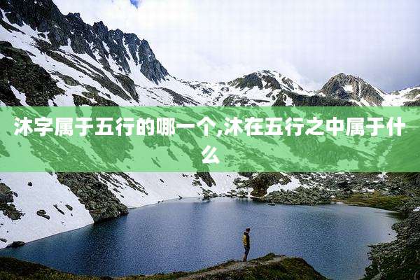 沐字属于五行的哪一个,沐在五行之中属于什么
