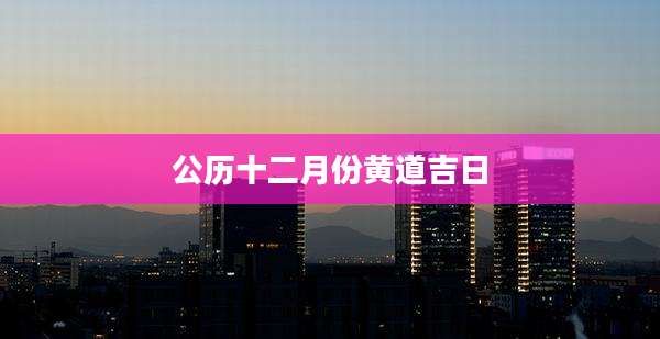 公历十二月份黄道吉日