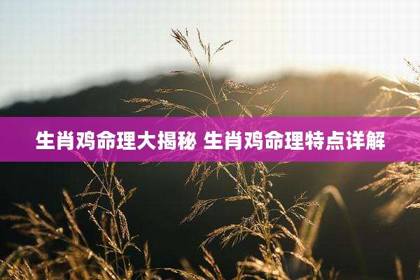生肖鸡命理大揭秘 生肖鸡命理特点详解