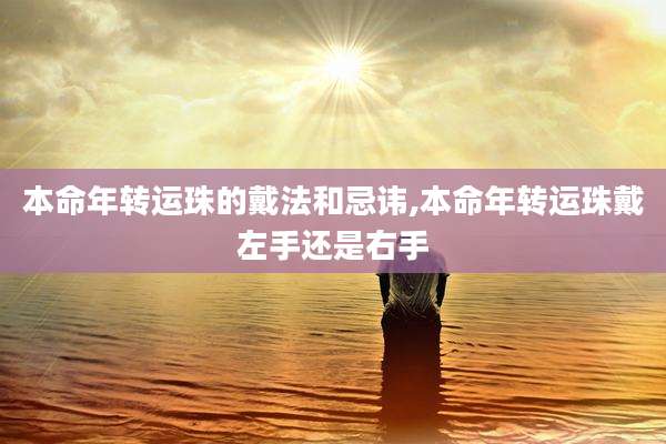 本命年转运珠的戴法和忌讳,本命年转运珠戴左手还是右手