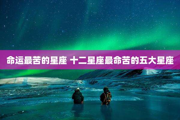 命运最苦的星座 十二星座最命苦的五大星座