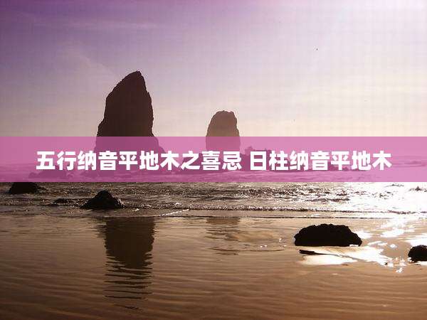 五行纳音平地木之喜忌 日柱纳音平地木