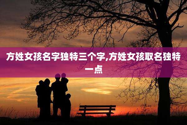 方姓女孩名字独特三个字,方姓女孩取名独特一点