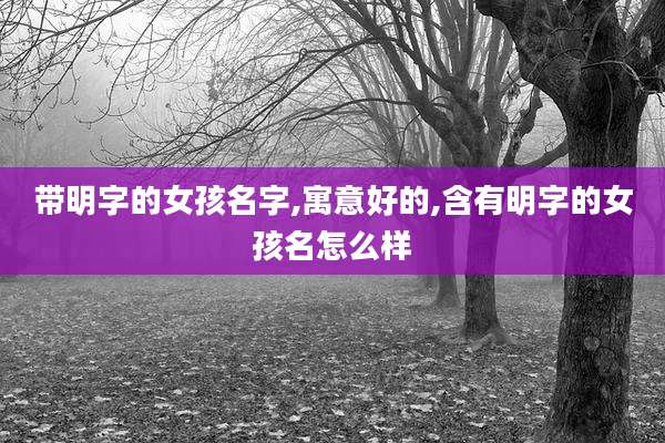 带明字的女孩名字,寓意好的,含有明字的女孩名怎么样