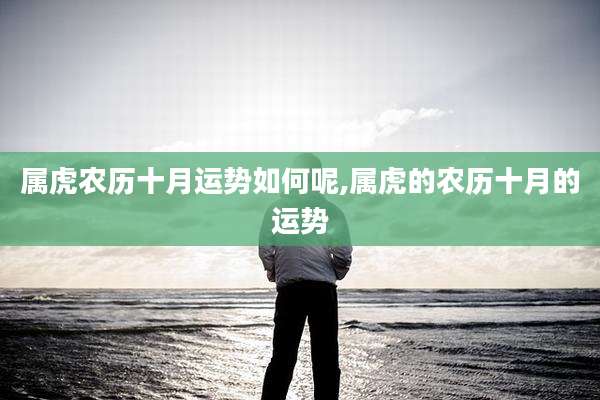 属虎农历十月运势如何呢,属虎的农历十月的运势