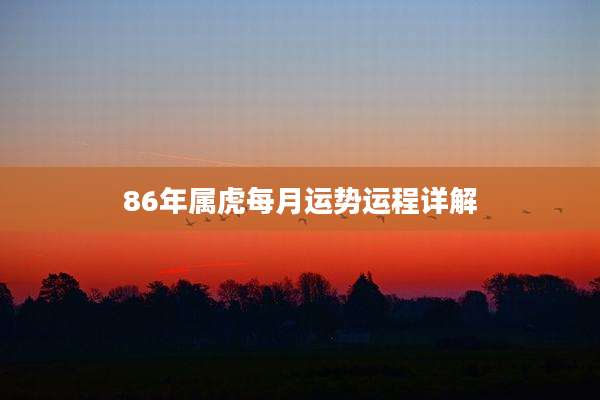 86年属虎每月运势运程详解