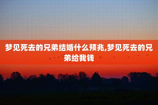 梦见死去的兄弟结婚什么预兆,梦见死去的兄弟给我钱