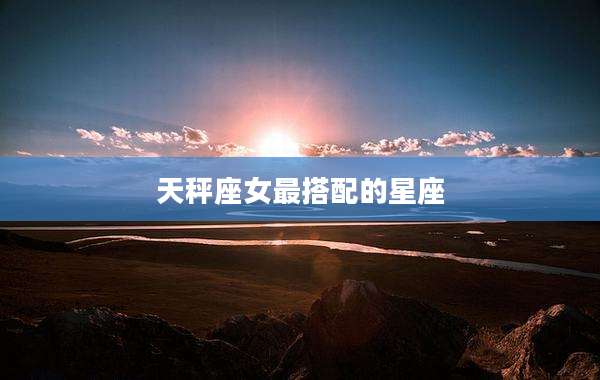 天秤座女最搭配的星座