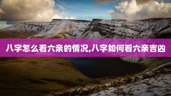八字怎么看六亲的情况,八字如何看六亲吉凶
