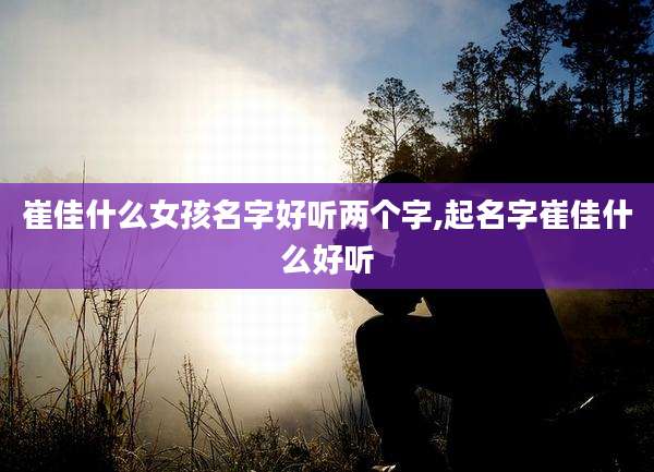 崔佳什么女孩名字好听两个字,起名字崔佳什么好听