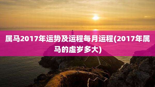 属马2017年运势及运程每月运程(2017年属马的虚岁多大)